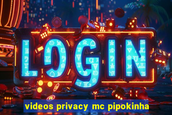 videos privacy mc pipokinha